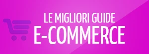 Guide e Consigli sul tuo e-commerce Guide e-commerce